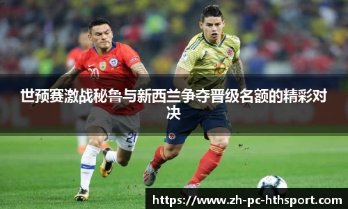 世预赛激战秘鲁与新西兰争夺晋级名额的精彩对决