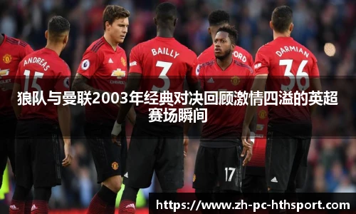 狼队与曼联2003年经典对决回顾激情四溢的英超赛场瞬间