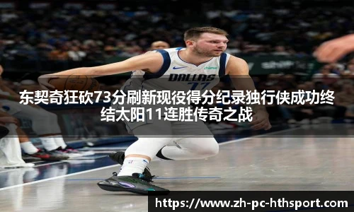 东契奇狂砍73分刷新现役得分纪录独行侠成功终结太阳11连胜传奇之战