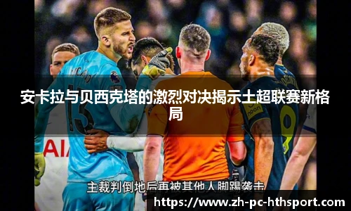 安卡拉与贝西克塔的激烈对决揭示土超联赛新格局