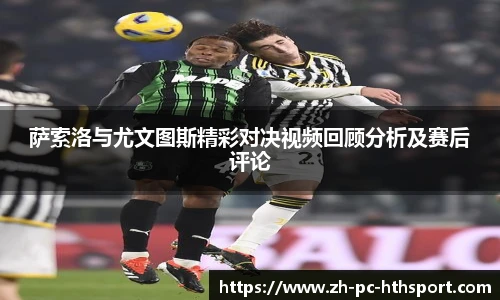 萨索洛与尤文图斯精彩对决视频回顾分析及赛后评论