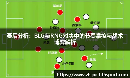 赛后分析：BLG与RNG对决中的节奏掌控与战术博弈解析